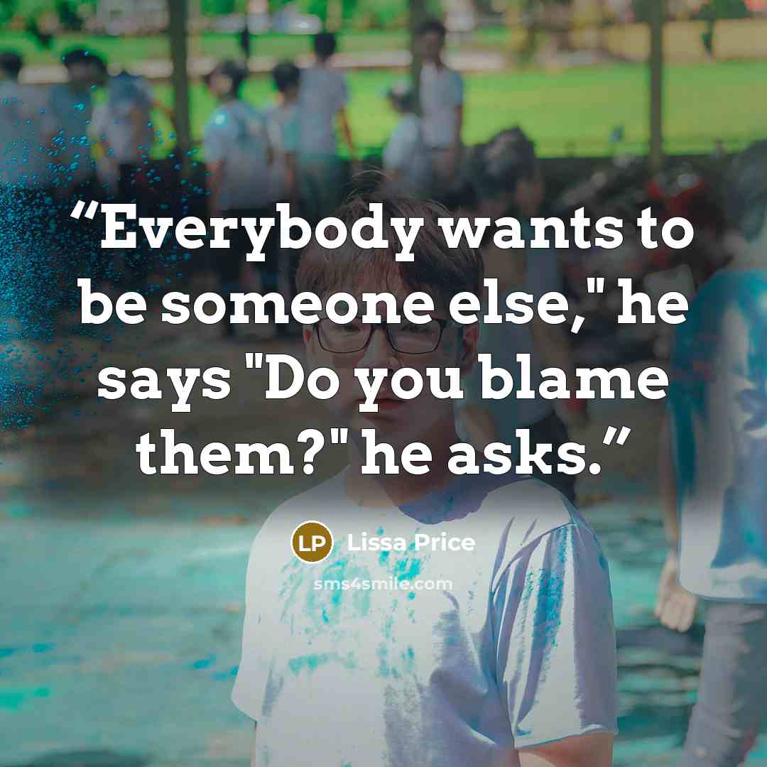 “Everybody wants to be someone else," he says "Do you blame them?" he asks.” quote by Lissa Price