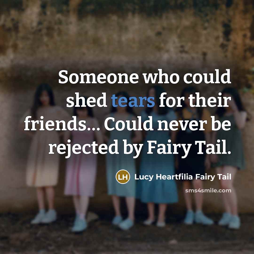 “Someone who could shed tears for their friends… Could never be rejected by Fairy Tail.” quote by Lucy Heartfilia Fairy Tail