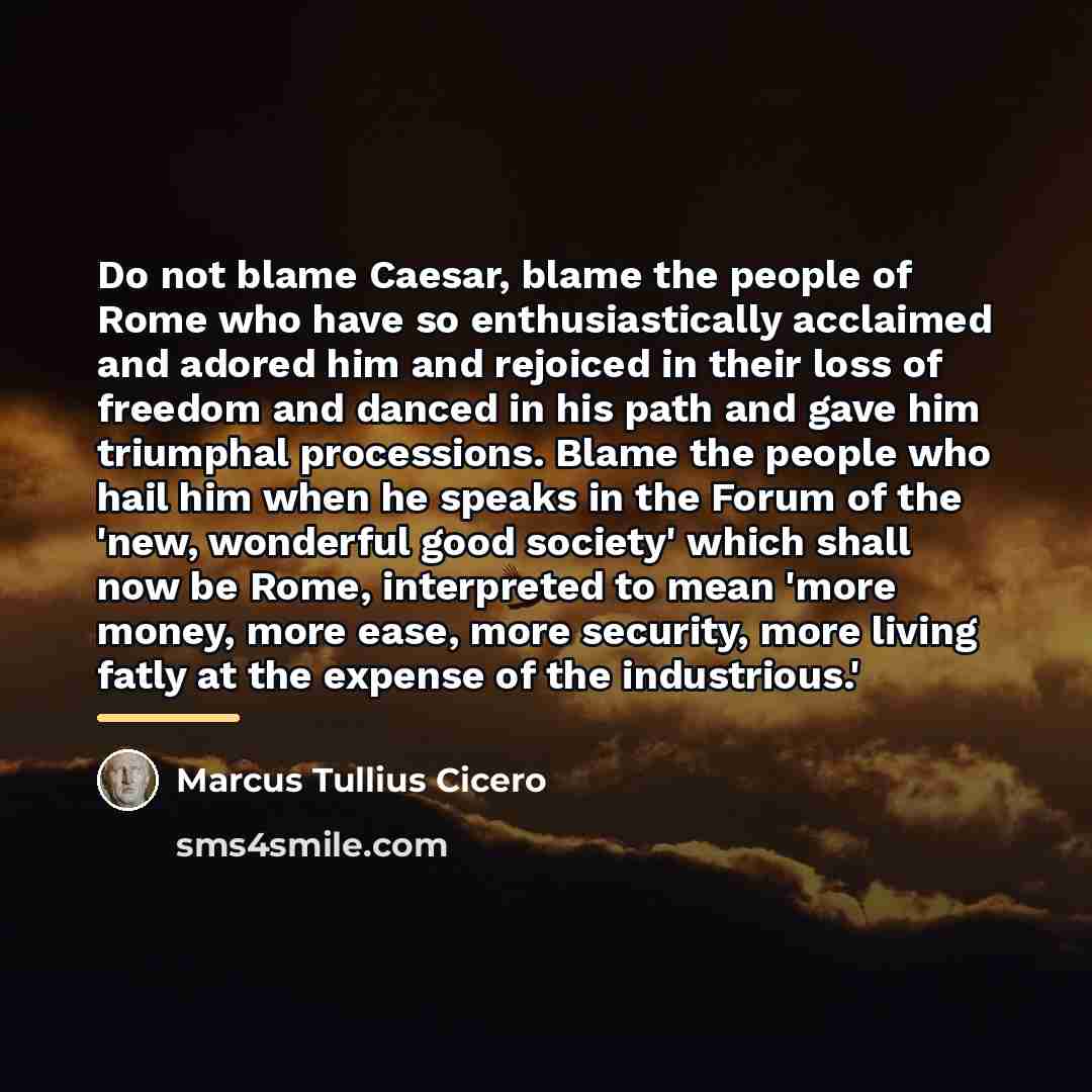 “Do not blame Caesar, blame the people of Rome who…” quote by Marcus Tullius Cicero