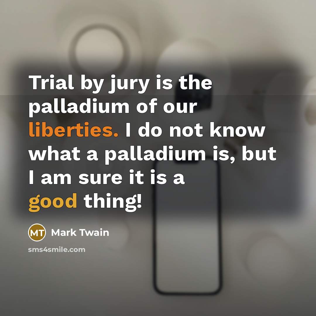 “Trial by jury is the palladium of our liberties. I do not know what a palladium is, but I am sure it is a good thing!” quote by Mark Twain