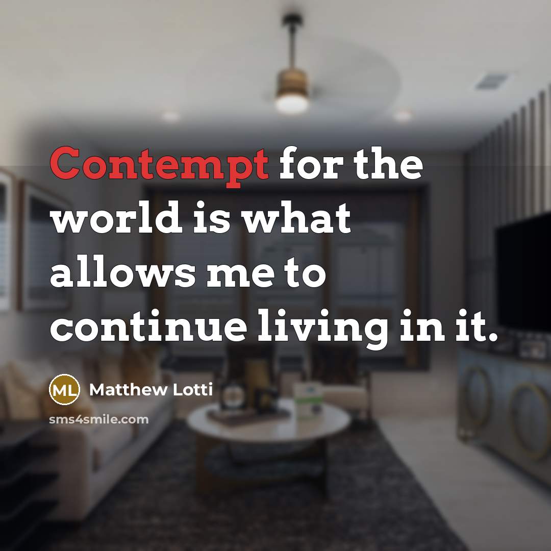 “Contempt for the world is what allows me to continue…” quote by Matthew Lotti