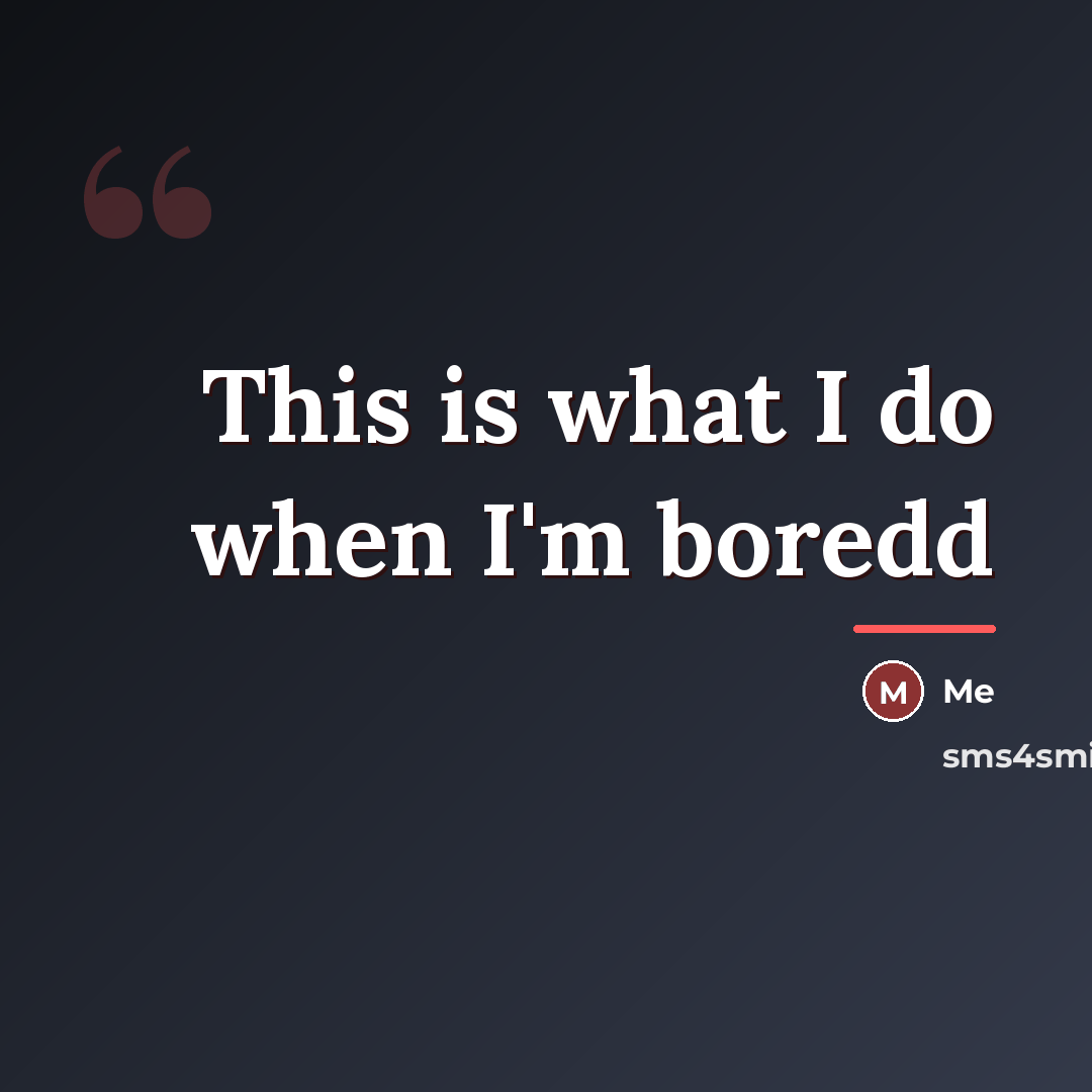 “This is what I do when I'm boredd…” quote by Me