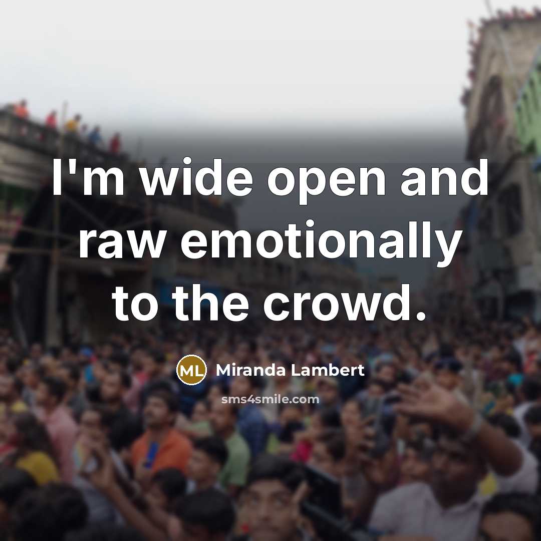 “I'm wide open and raw emotionally to the crowd.…” quote by Miranda Lambert