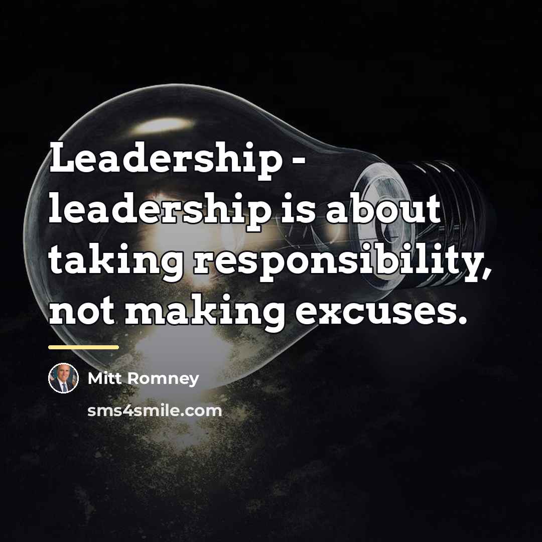 “Leadership - leadership is about taking responsibility, not making excuses.…” quote by Mitt Romney