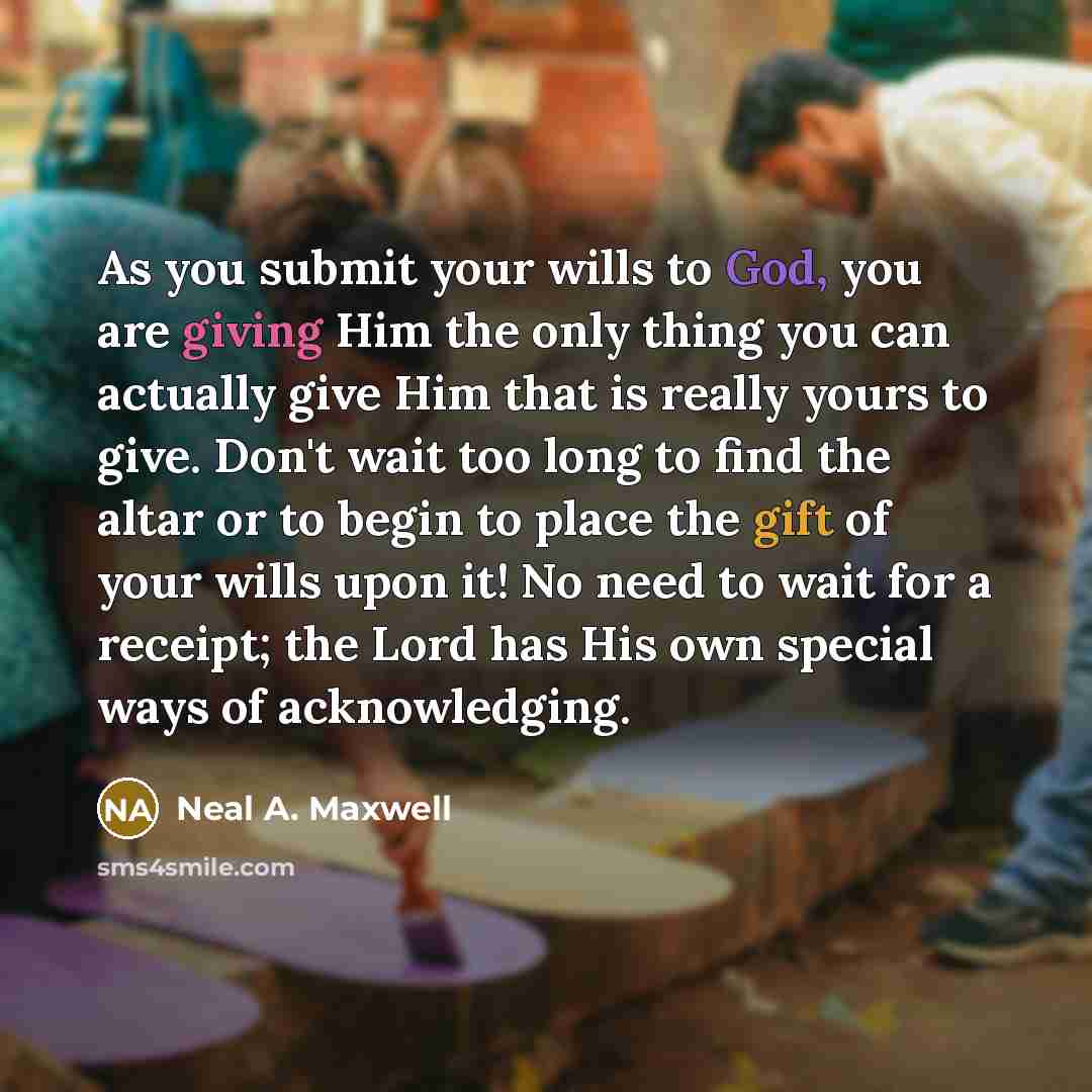 “As you submit your wills to God, you are giving…” quote by Neal A. Maxwell