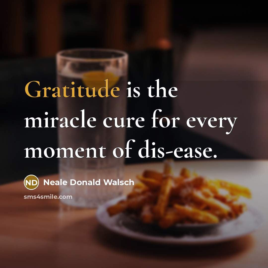 “Gratitude is the miracle cure for every moment of dis-ease.…” quote by Neale Donald Walsch