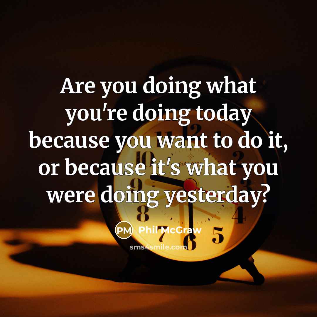 “Are you doing what you're doing today because you want…” quote by Phil McGraw