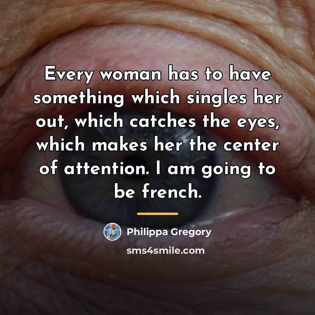“Every woman has to have something which singles her out,…” quote by Philippa Gregory
