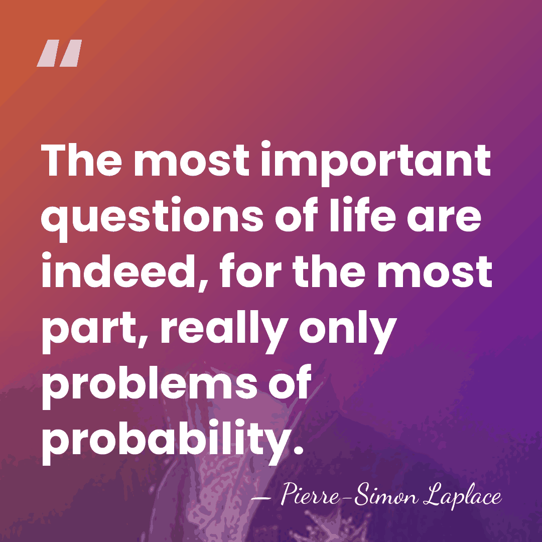 The most important questions of life are indeed, for the most part,&hellip; - Pierre-Simon Laplace