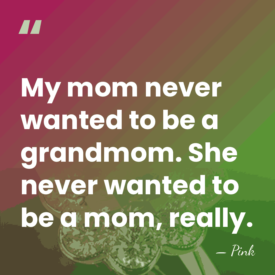 My mom never wanted to be a grandmom. She never wanted to&hellip; - Pink
