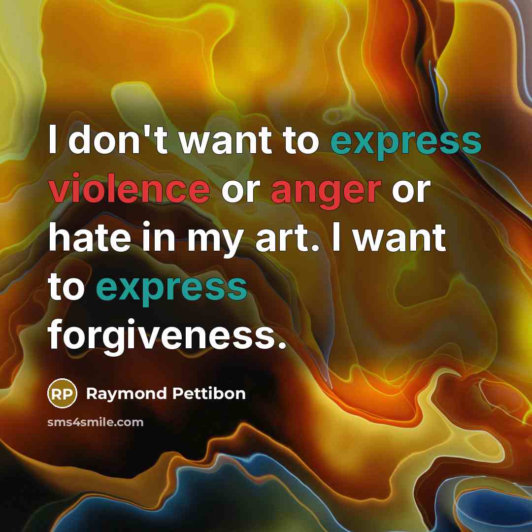 “I don't want to express violence or anger or hate in my art. I want to express forgiveness.” quote by Raymond Pettibon