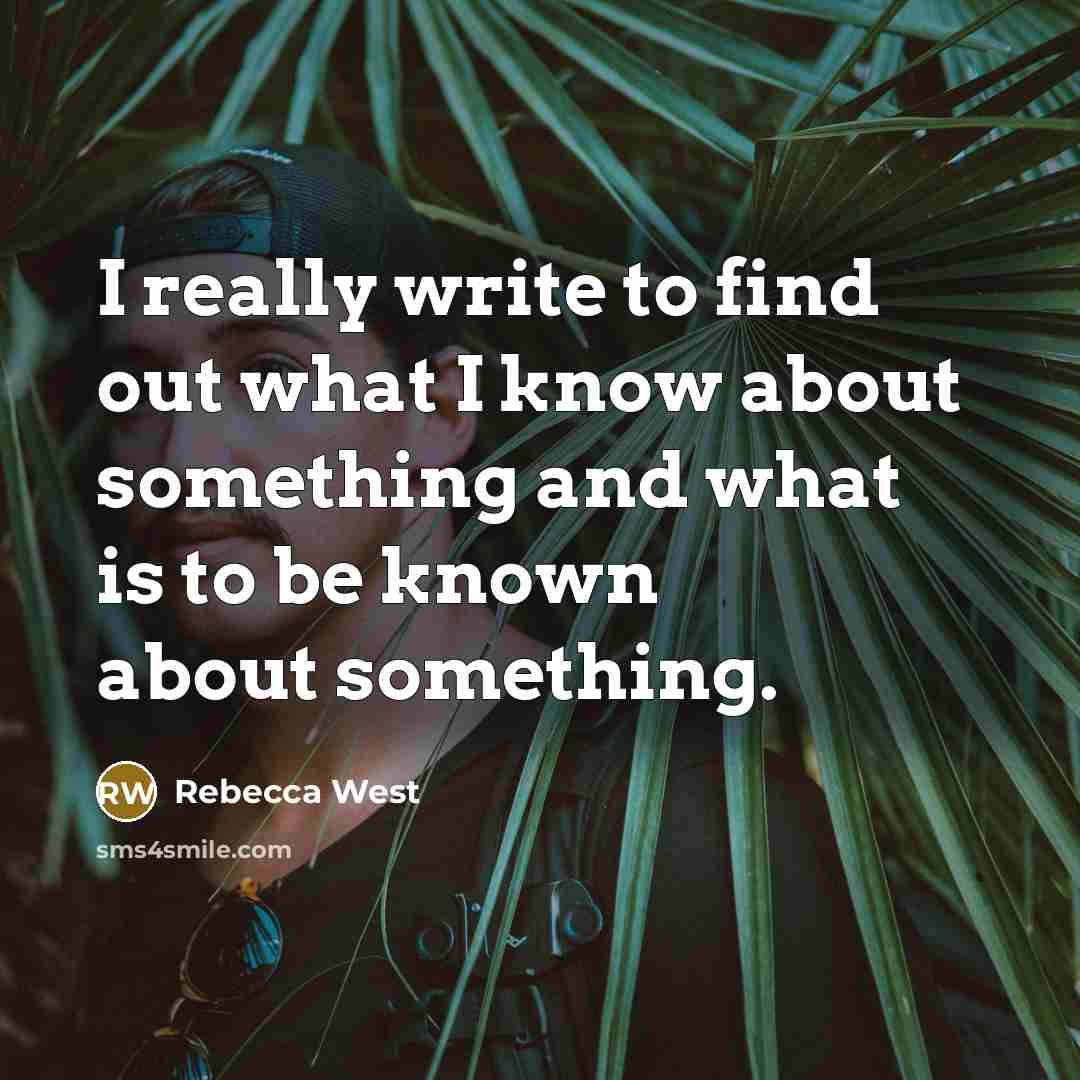 “I really write to find out what I know about something and what is to be known about something.” quote by Rebecca West