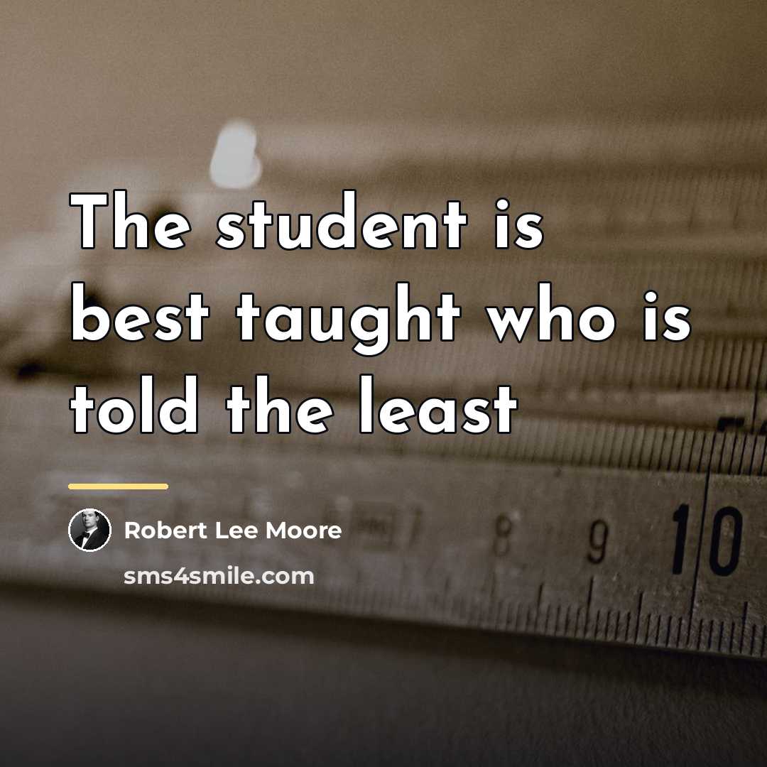 “The student is best taught who is told the least…” quote by Robert Lee Moore
