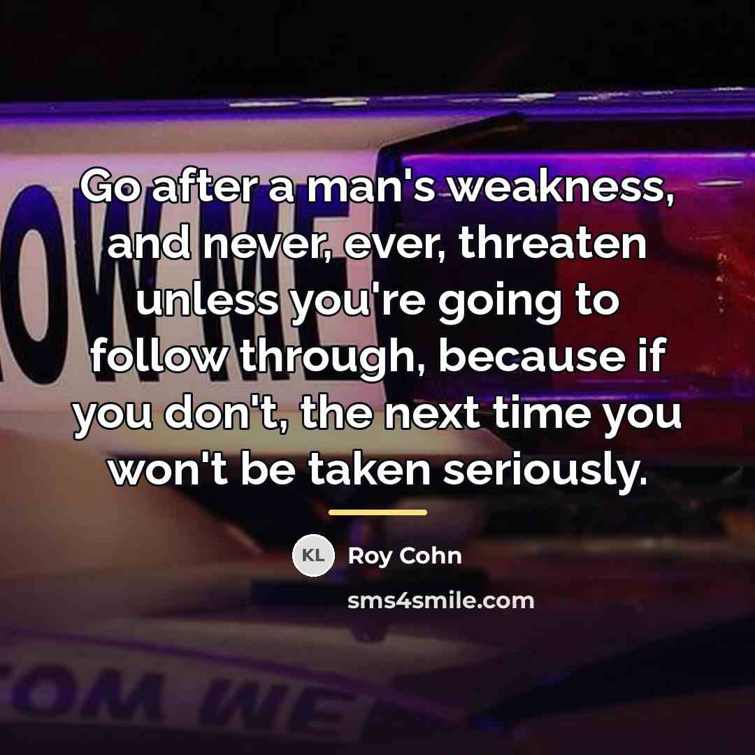 “Go after a man's weakness, and never, ever, threaten unless…” quote by Roy Cohn