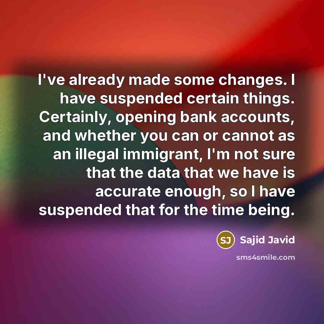 “I've already made some changes. I have suspended certain things.…” quote by Sajid Javid