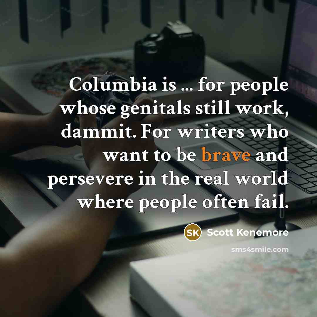 “Columbia is ... for people whose genitals still work, dammit.…” quote by Scott Kenemore