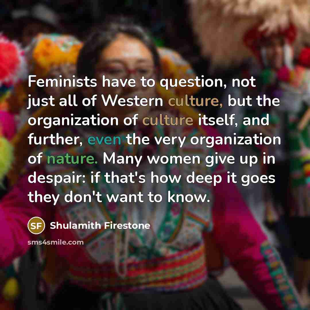 “Feminists have to question, not just all of Western culture,…” quote by Shulamith Firestone