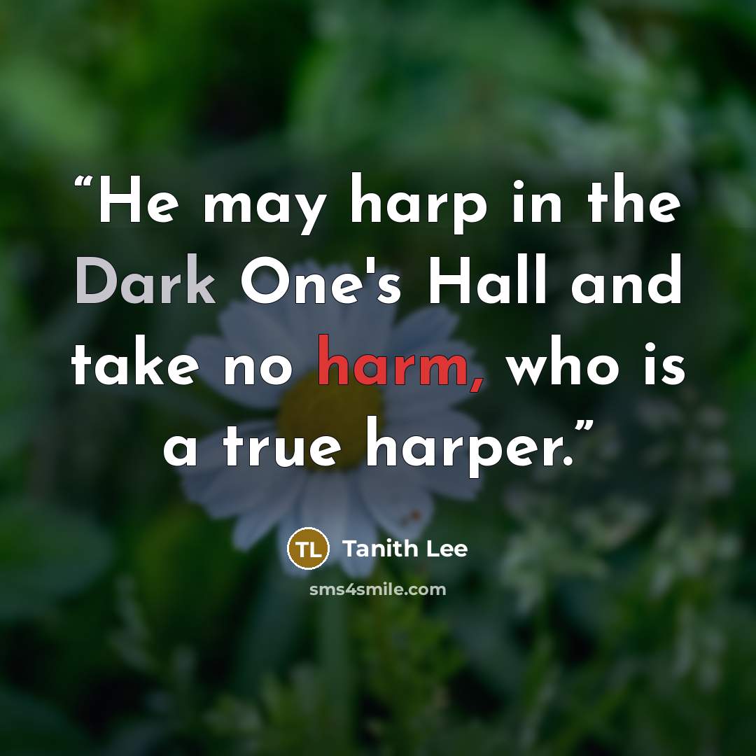 “He may harp in the Dark One's Hall and take no harm, who is a true harper.” quote by Tanith Lee
