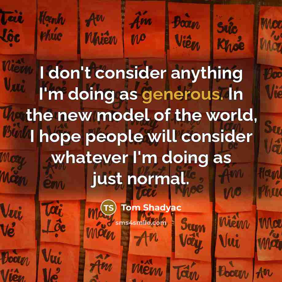 “I don't consider anything I'm doing as generous. In the…” quote by Tom Shadyac