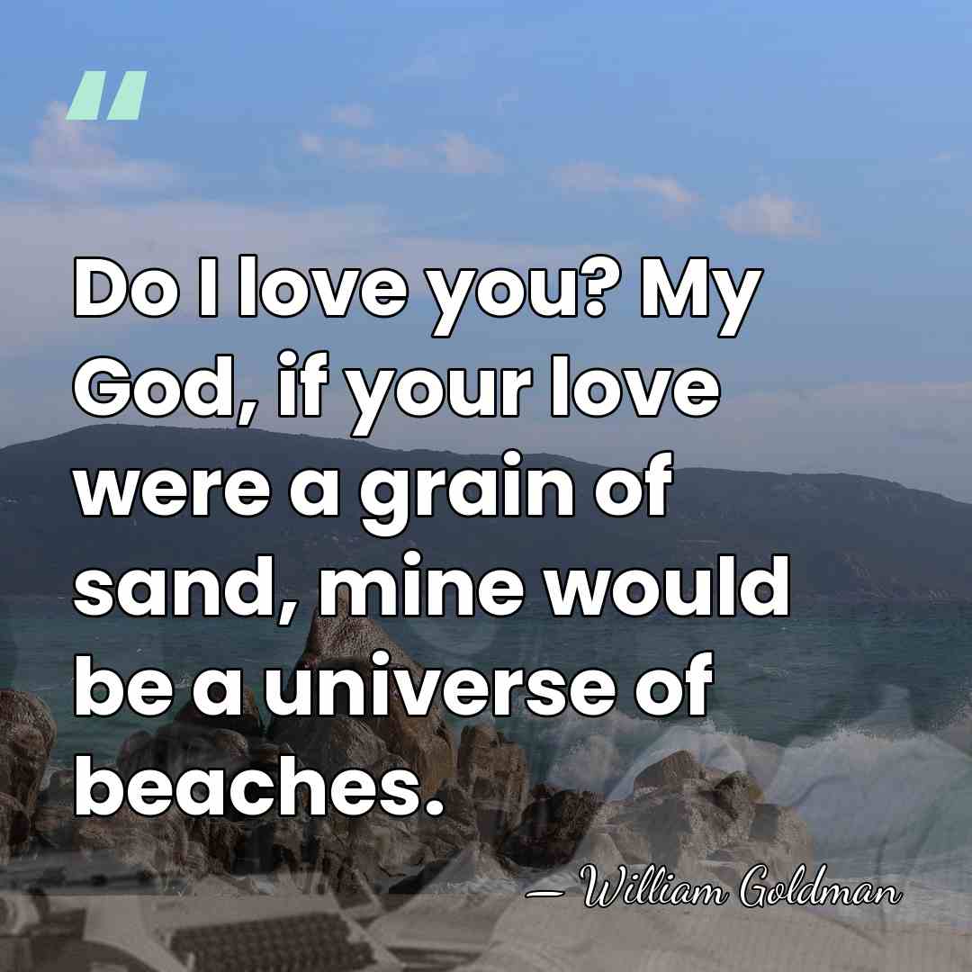 Do I love you? My God, if your love were a grain&hellip; - William Goldman