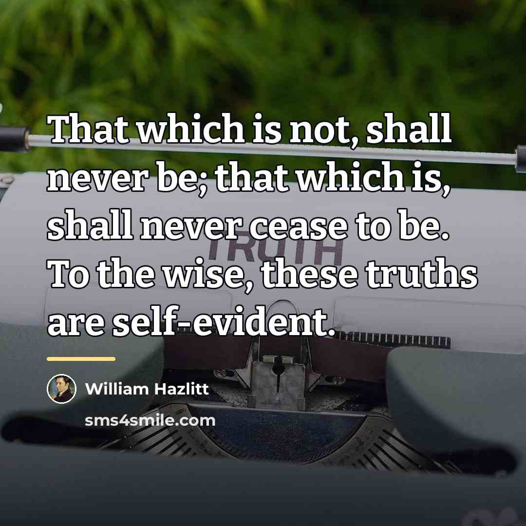 “That which is not, shall never be; that which is,…” quote by William Hazlitt