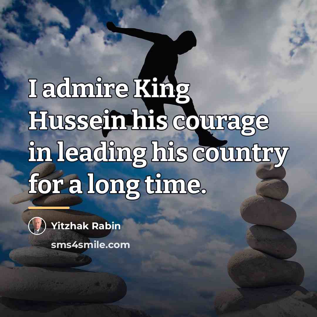 “I admire King Hussein his courage in leading his country…” quote by Yitzhak Rabin