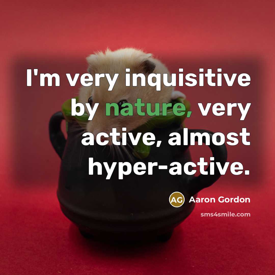 “I'm very inquisitive by nature, very active, almost hyper-active.…” quote by Aaron Gordon