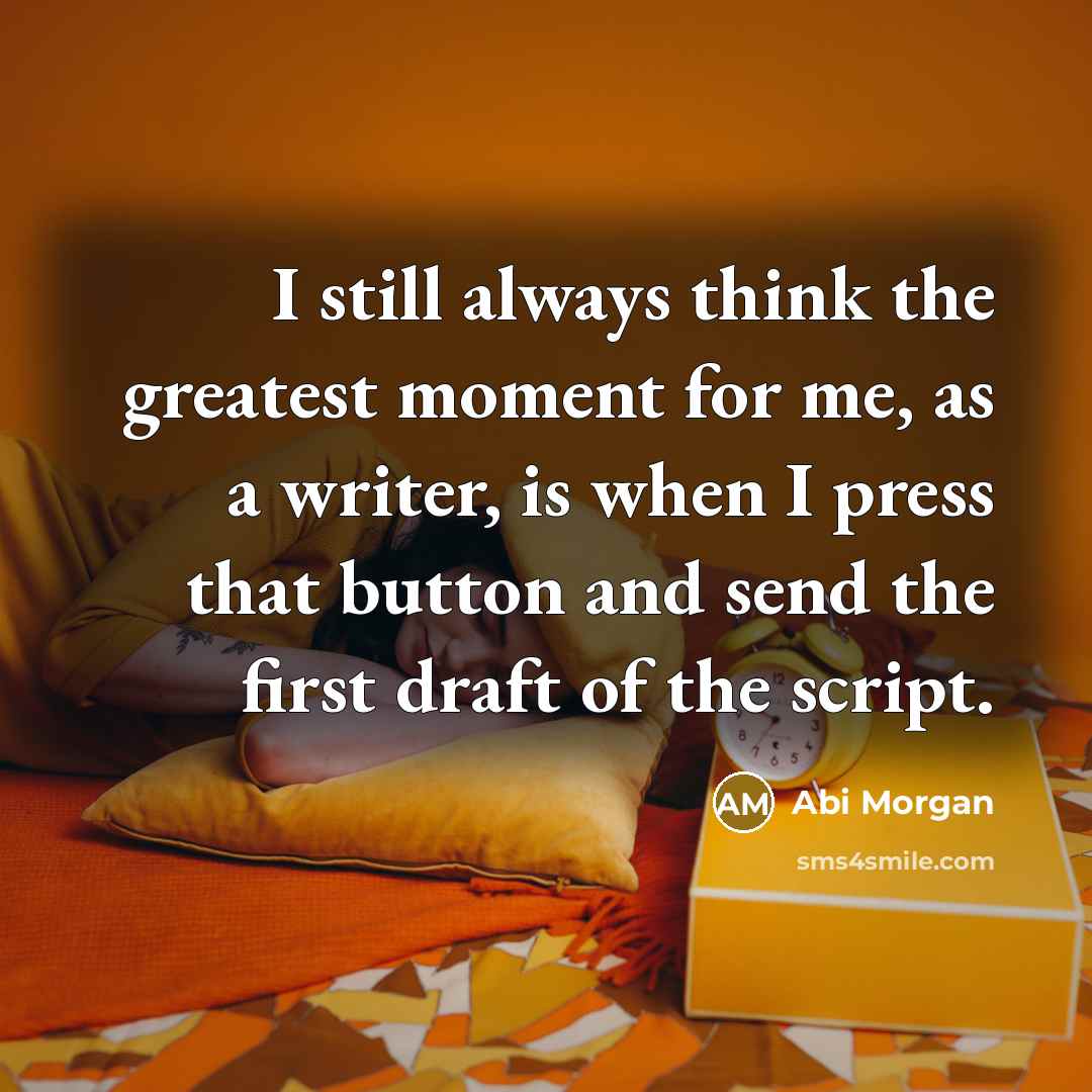 “I still always think the greatest moment for me, as…” quote by Abi Morgan