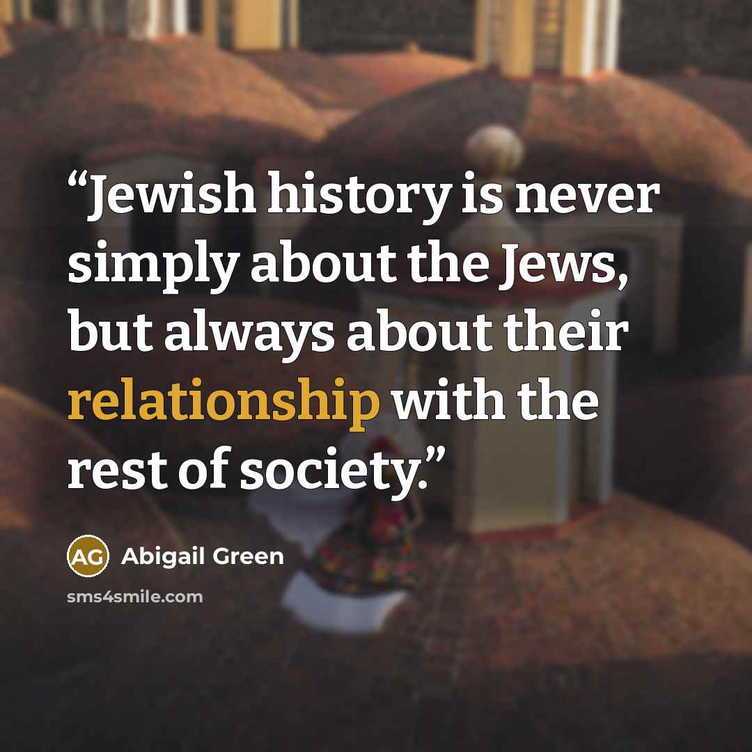 “Jewish history is never simply about the Jews, but always about their relationship with the rest of society.” quote by Abigail Green