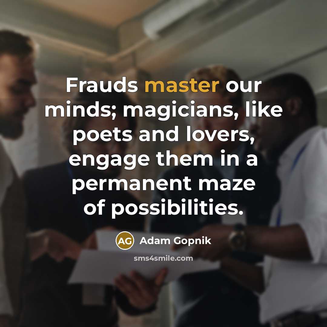 “Frauds master our minds; magicians, like poets and lovers, engage…” quote by Adam Gopnik