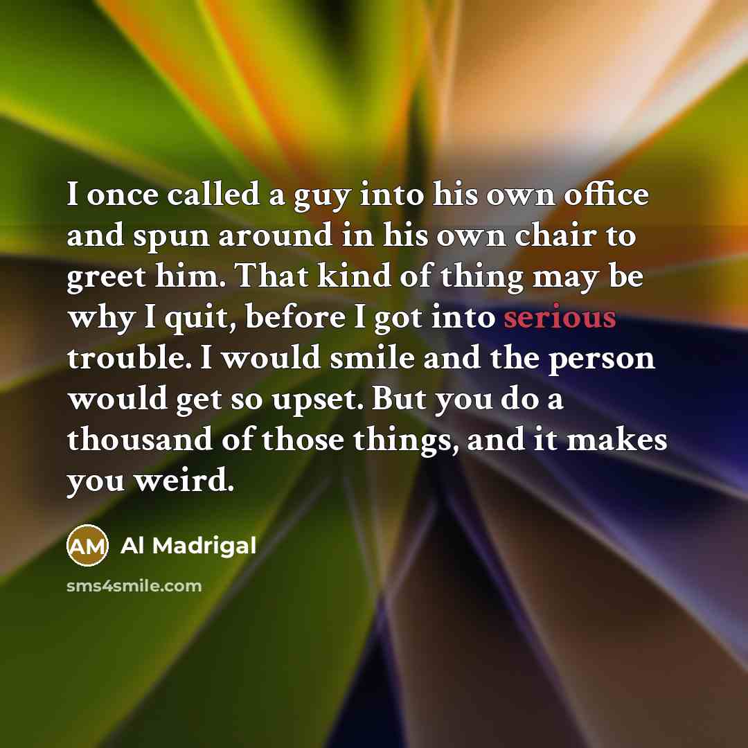 “I once called a guy into his own office and…” quote by Al Madrigal
