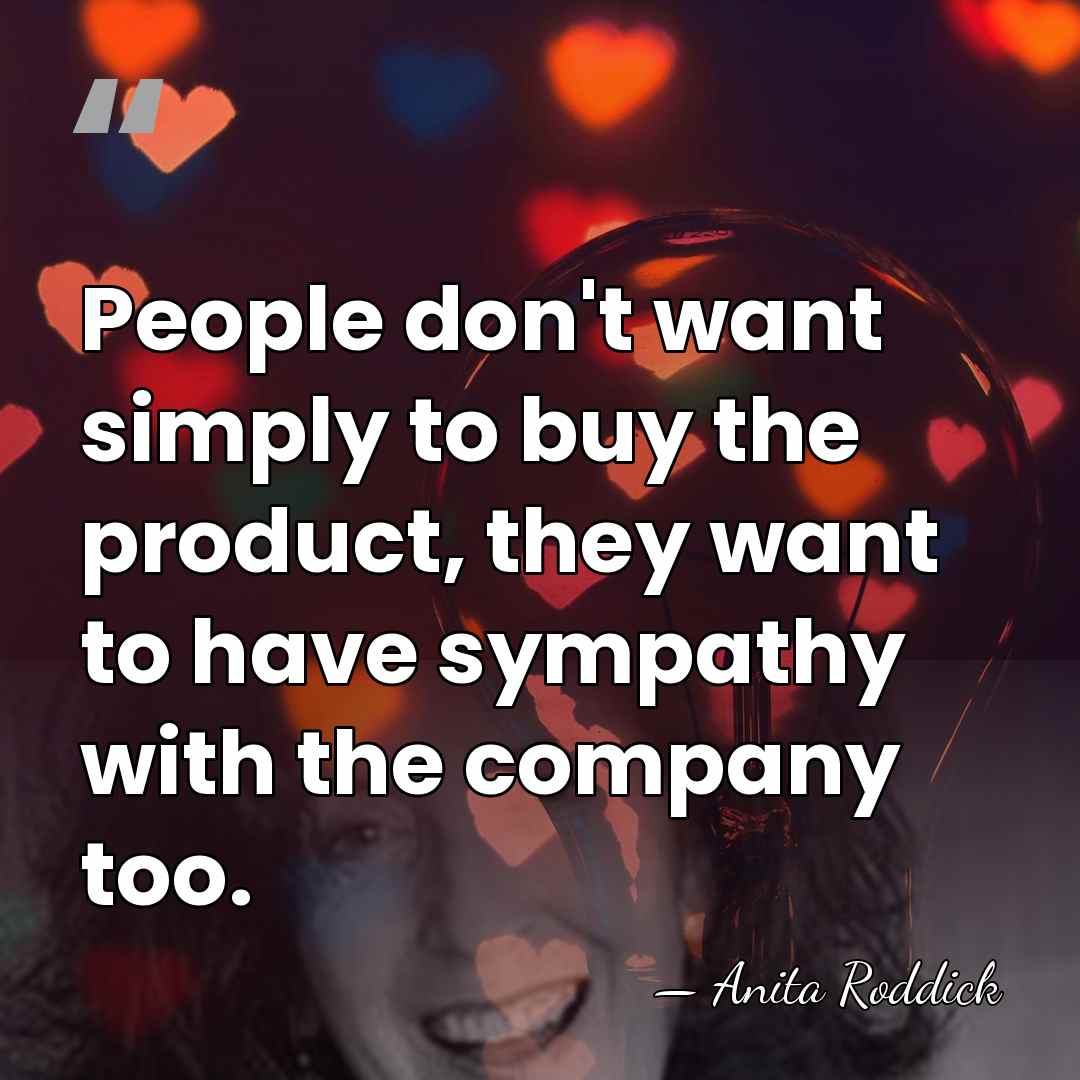People don't want simply to buy the product, they want to have&hellip; - Anita Roddick