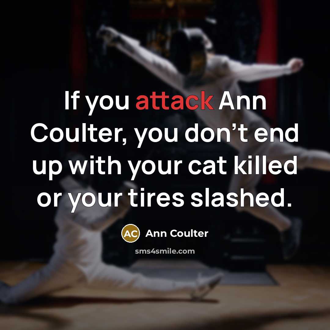 “If you attack Ann Coulter, you don't end up with your cat killed or your tires slashed.” quote by Ann Coulter