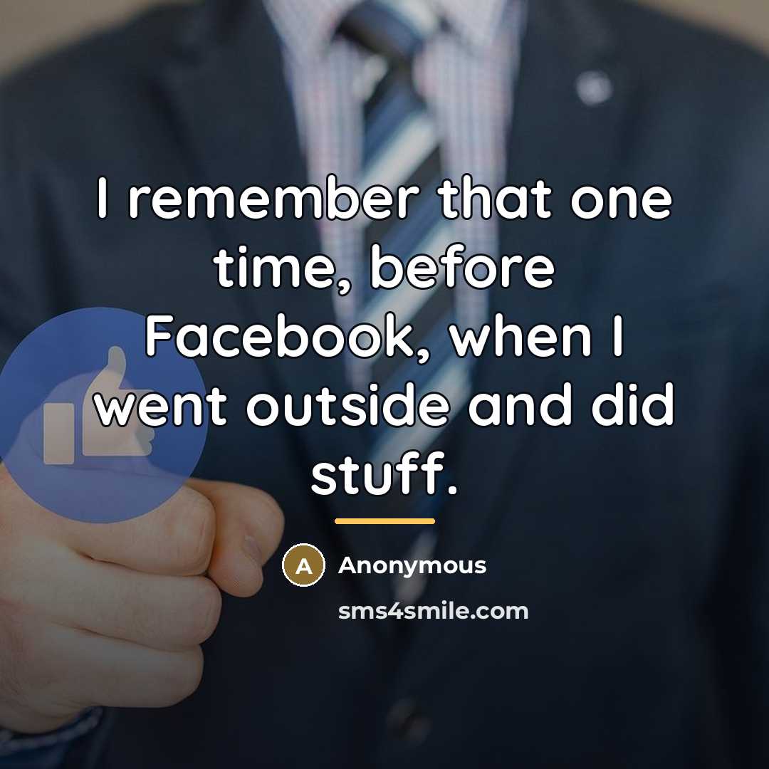 “I remember that one time, before Facebook, when I went…” quote by Anonymous