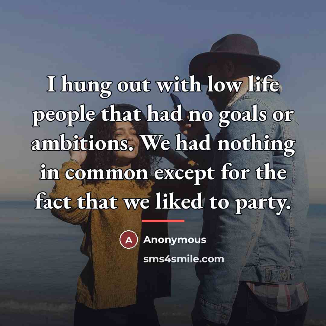 “I hung out with low life people that had no…” quote by Anonymous