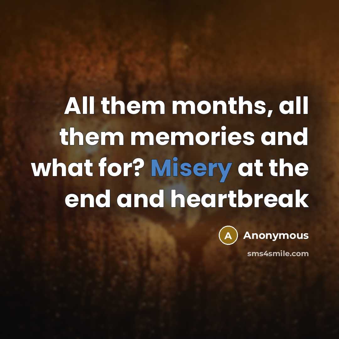 “All them months, all them memories and what for? Misery…” quote by Anonymous