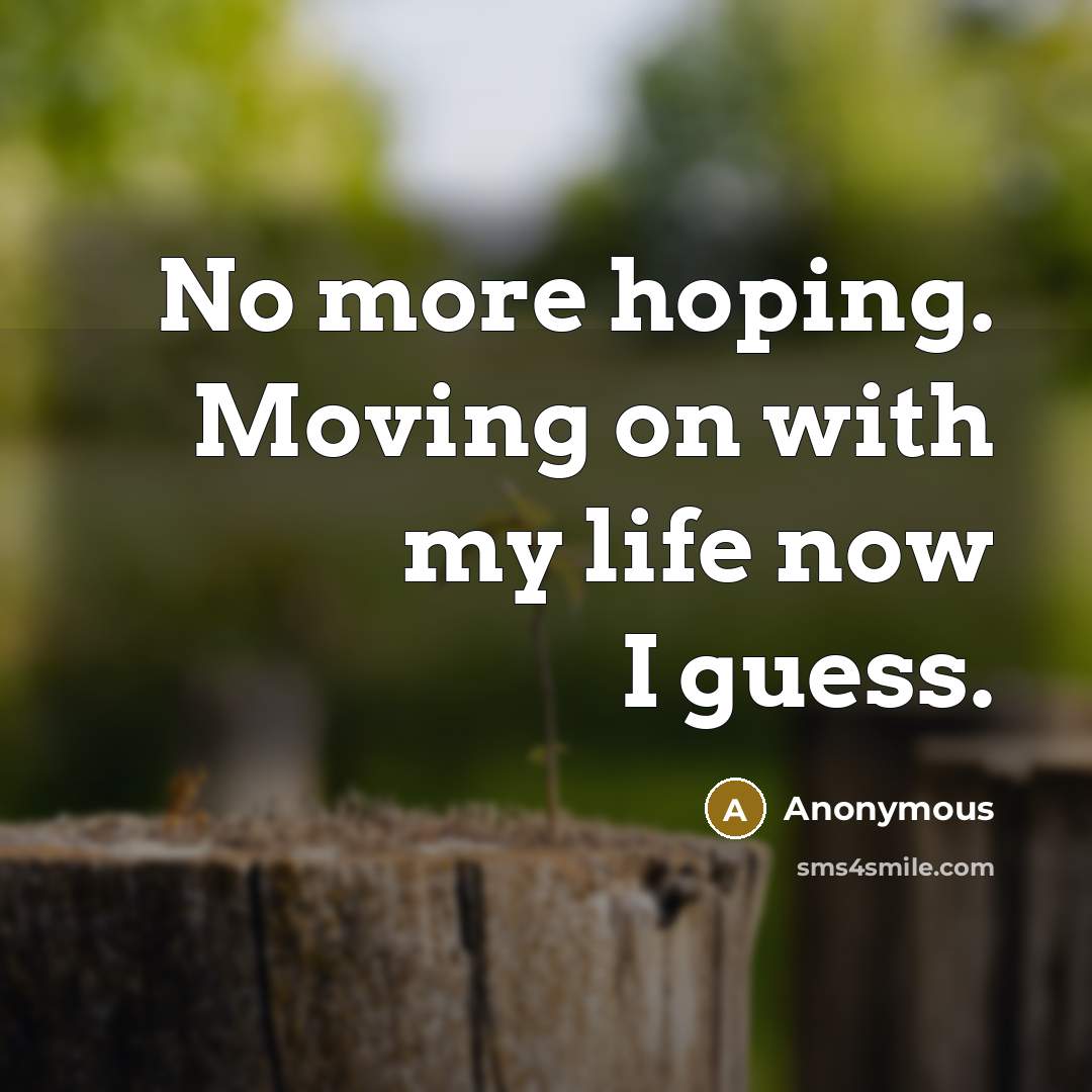 “No more hoping. Moving on with my life now I…” quote by Anonymous