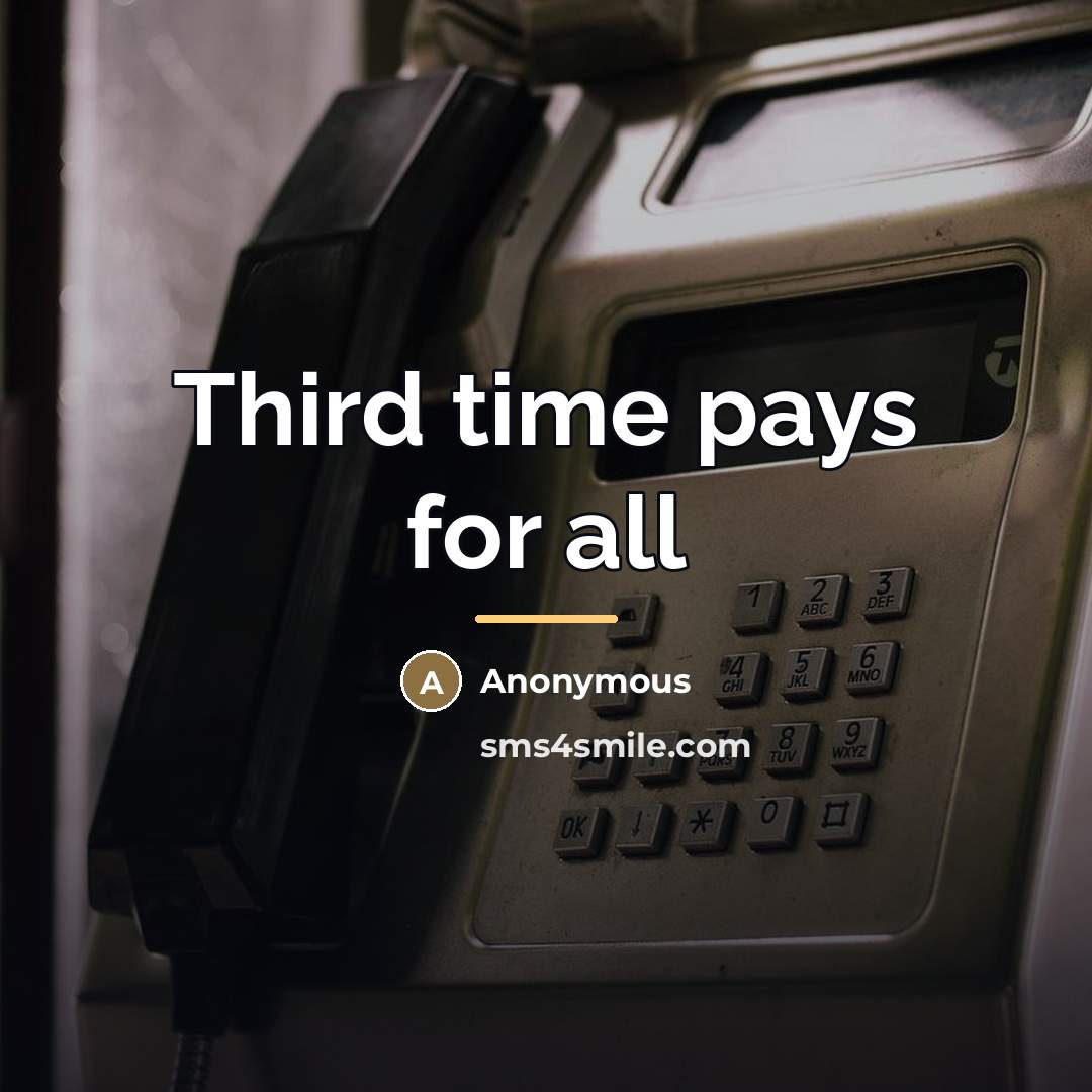 “Third time pays for all…” quote by Anonymous