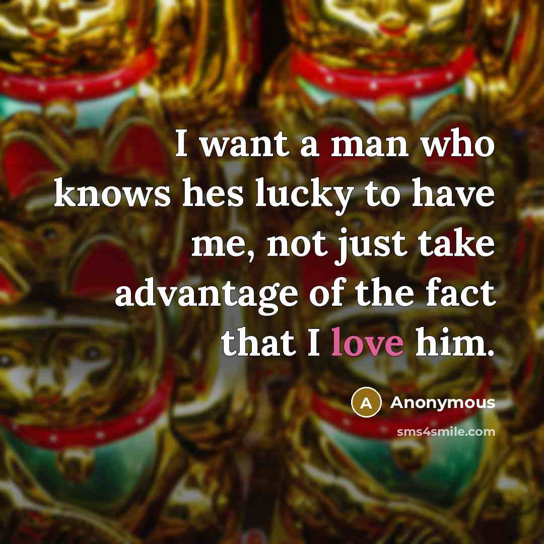 “I want a man who knows hes lucky to have…” quote by Anonymous