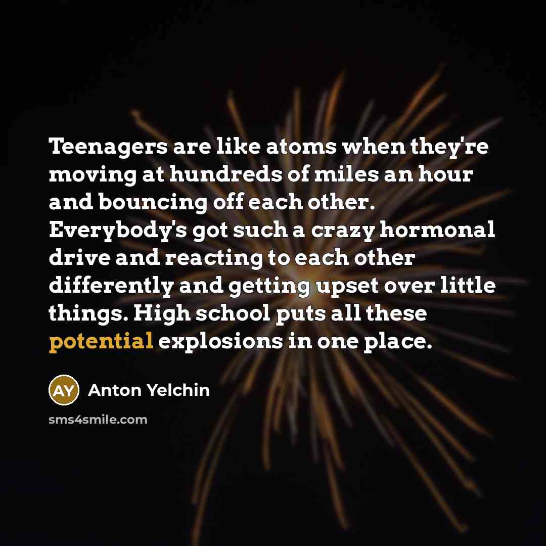 “Teenagers are like atoms when they're moving at hundreds of…” quote by Anton Yelchin