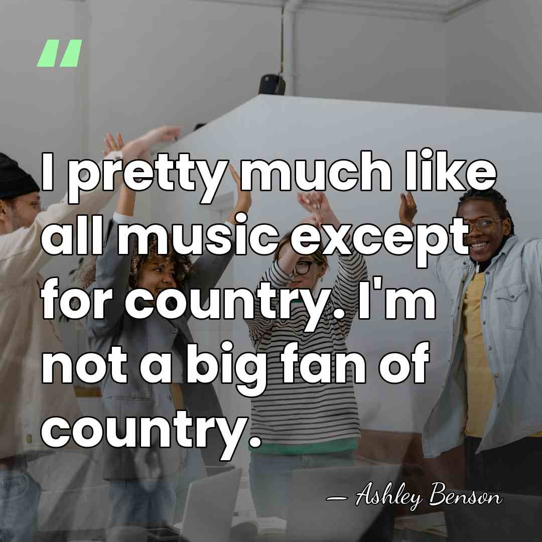 I pretty much like all music except for country. I'm not a&hellip; - Ashley Benson