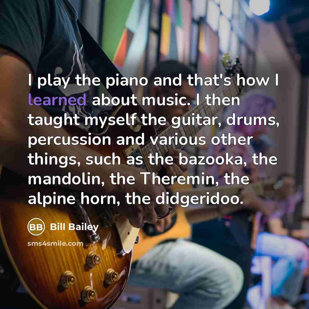 “I play the piano and that's how I learned about…” quote by Bill Bailey