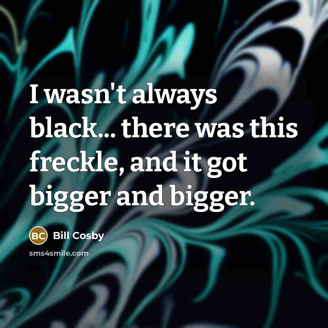 “I wasn't always black... there was this freckle, and it…” quote by Bill Cosby