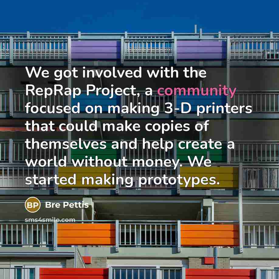 “We got involved with the RepRap Project, a community focused…” quote by Bre Pettis