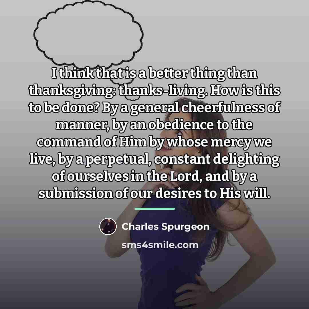 “I think that is a better thing than thanksgiving: thanks-living.…” quote by Charles Spurgeon
