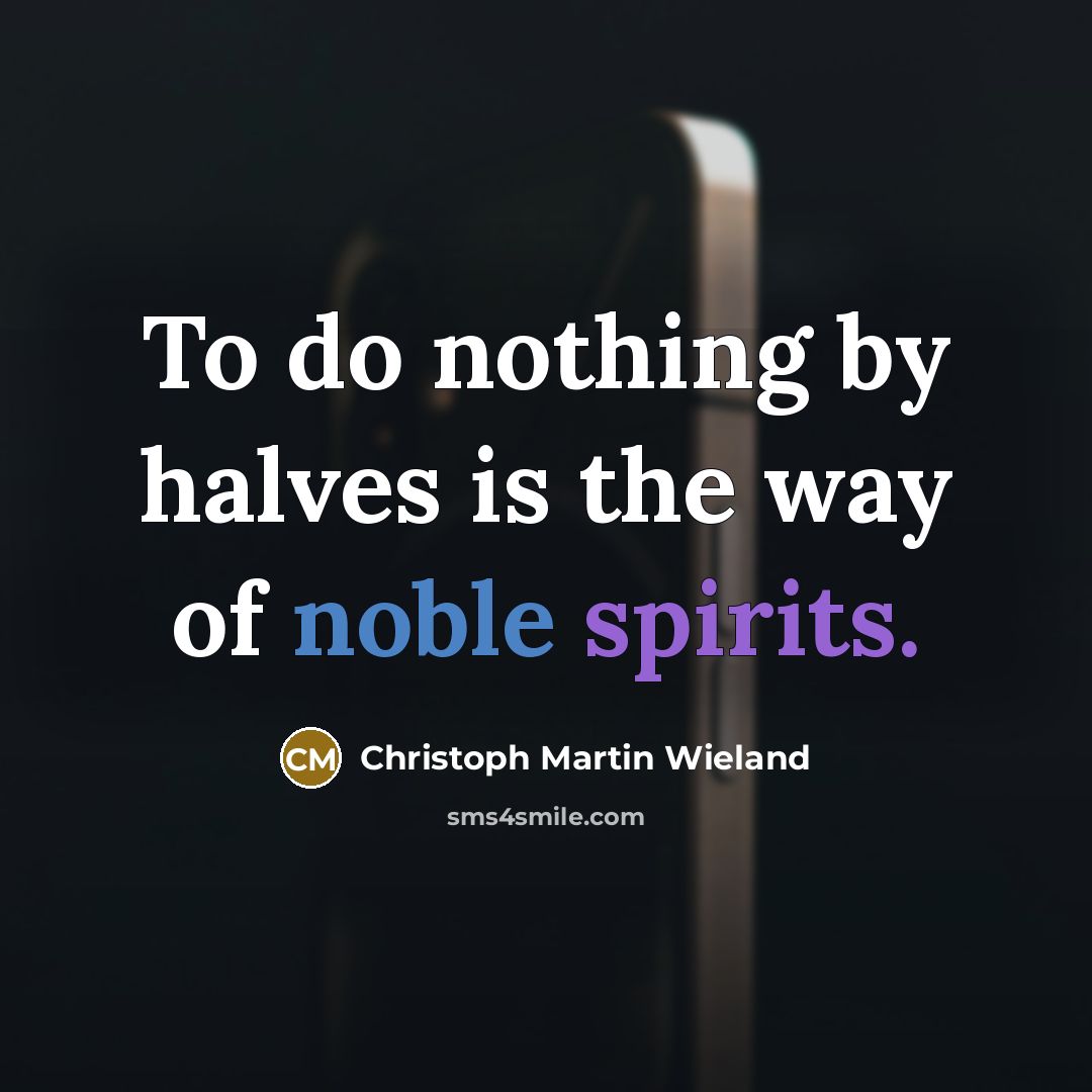 “To do nothing by halves is the way of noble…” quote by Christoph Martin Wieland