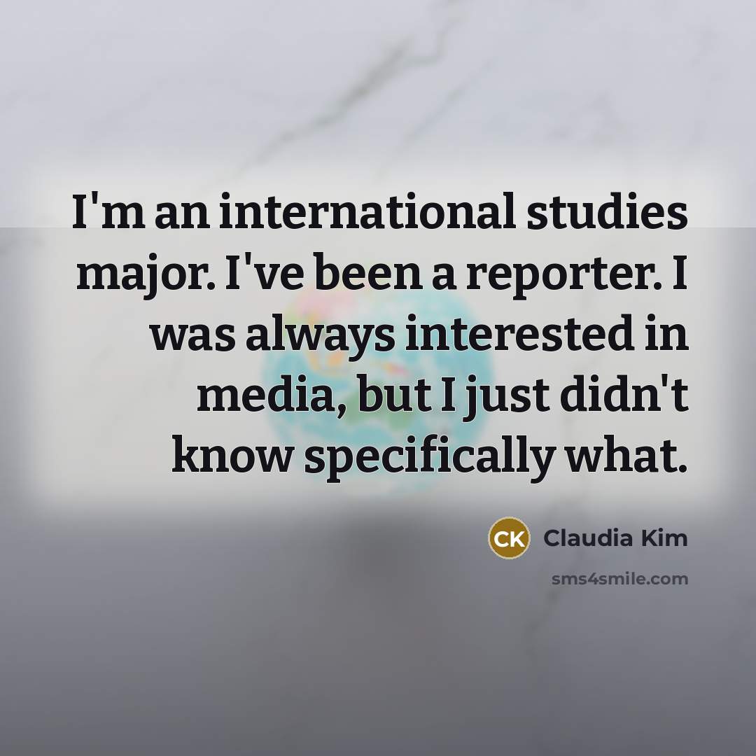 “I'm an international studies major. I've been a reporter. I…” quote by Claudia Kim
