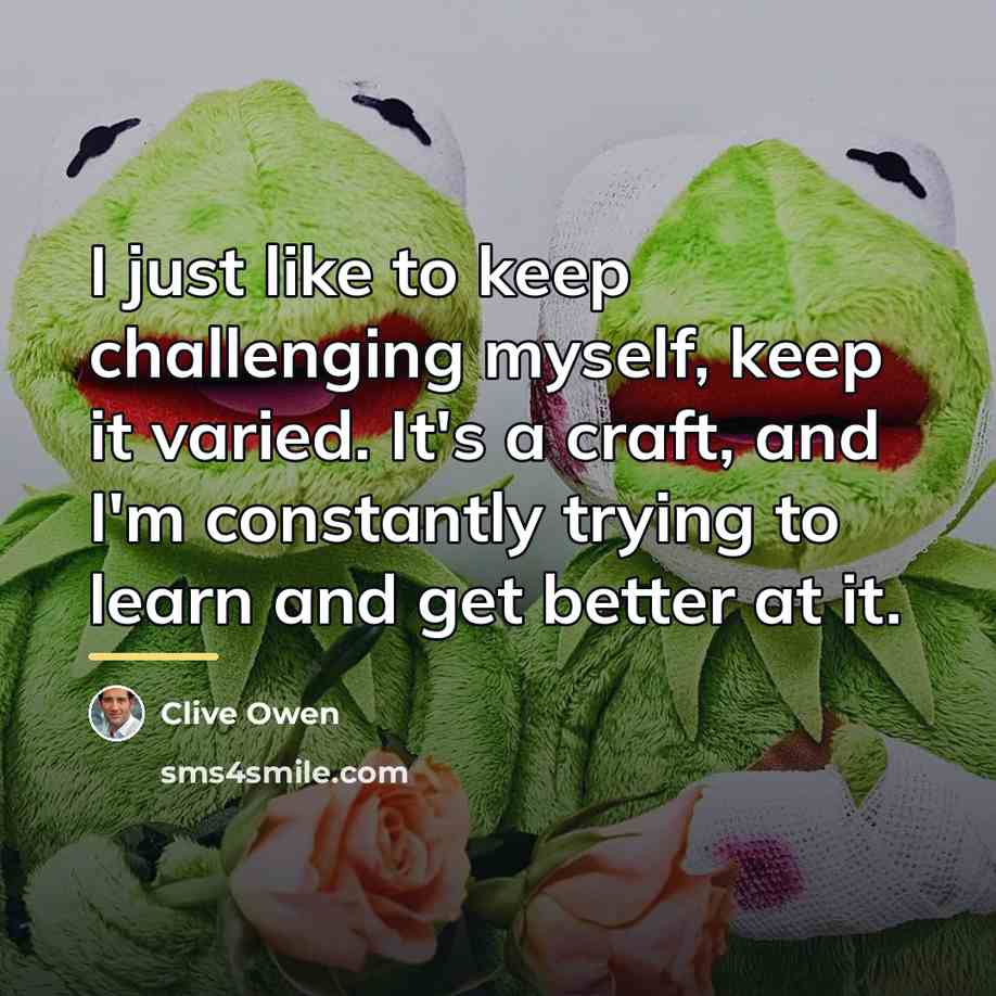 “I just like to keep challenging myself, keep it varied.…” quote by Clive Owen