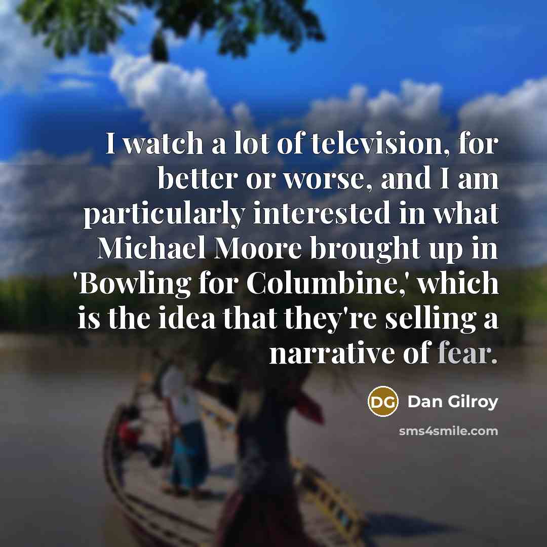 “I watch a lot of television, for better or worse,…” quote by Dan Gilroy