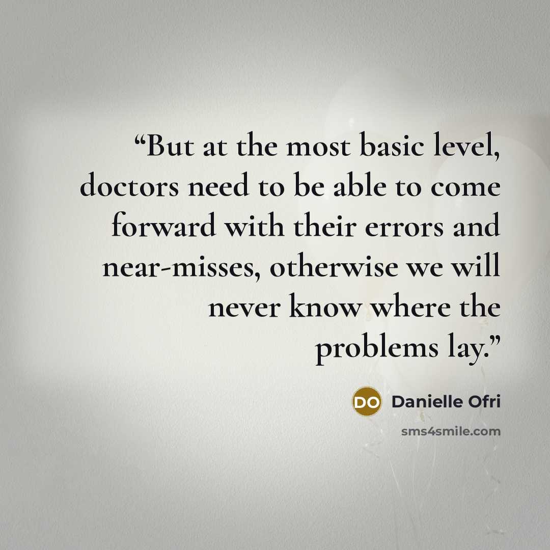 “But at the most basic level, doctors need to be able to come forward with their errors and near-misses, otherwise we will never know where the problems lay.” quote by Danielle Ofri